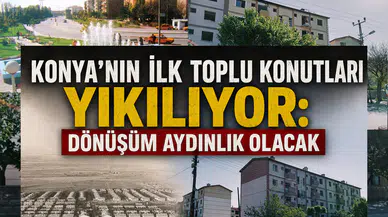 Konya'nın ilk toplu konutları yıkılıyor: Dönüşüm Aydınlık olacak