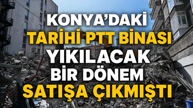 Konya'daki tarihi PTT binası yıkılacak: Bir dönem satışa çıkmıştı