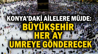 Konya'daki ailelere müjde: Büyükşehir her ay umreye gönderecek