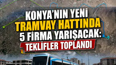 Konya’nın yeni tramvay hattında 5 firma yarışacak: Teklifler toplandı