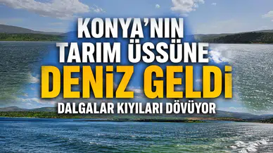 Konya’nın tarım üssüne deniz geldi: Dalgalar kıyıları dövüyor