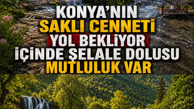 Konya'nın saklı cenneti yol bekliyor: İçinde şelale dolusu mutluluk var