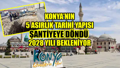 Konya’nın 5 asırlık tarihi yapısı şantiyeye döndü: 2028 yılı bekleniyor
