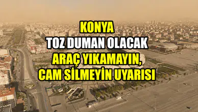 Konya toz duman olacak: Araç yıkamayın, cam silmeyin uyarısı