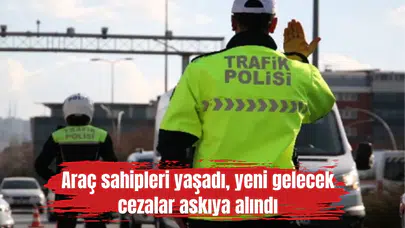 Araç sahipleri yaşadı, yeni gelecek cezalar askıya alındı