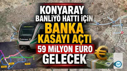 KonyaRay Banliyö Hattı için banka kasayı açtı: 59 milyon euro gelecek