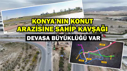 Konya’nın konut arazisine sahip kavşağı: Devasa büyüklüğü var