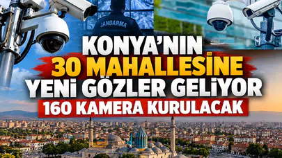 Konya'nın 30 Mahallesine yeni gözler geliyor: 160 kamera kurulacak