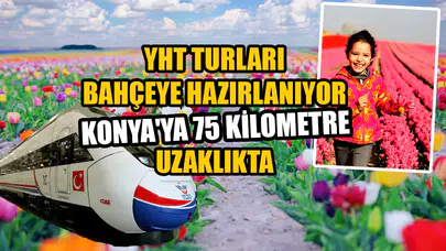 YHT turları bahçeye hazırlanıyor: Konya'ya 75 kilometre uzaklıkta