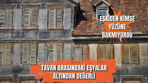 Evinizin tavan arasındaki o unutulmuş eşya altın değerinde olabilir!