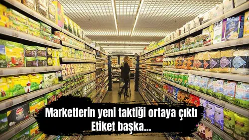 Marketlerin yeni taktiği ortaya çıktı: Etiket başka...