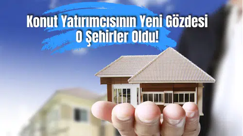 Konut Yatırımcısının Yeni Gözdesi O Şehirler Oldu! Fiyatların En Çok Arttığı 10 İl Belli Oldu