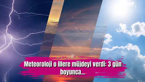 Meteoroloji o illere müjdeyi verdi: 3 gün boyunca...
