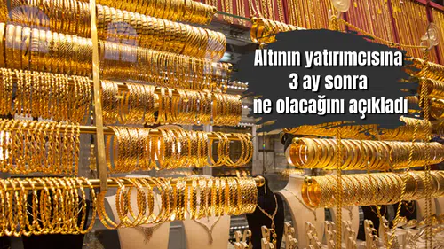 Altının yatırımcısına 3 ay sonra ne olacağını açıkladı: En düşük hedefi...