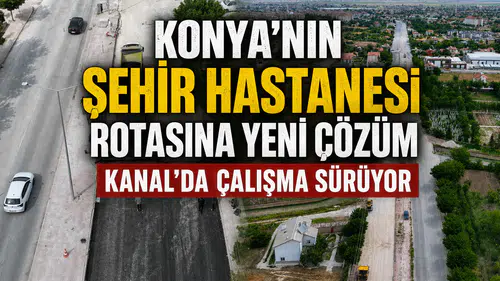 Konya'nın Şehir Hastanesi rotasına yeni çözüm: Kanal'da çalışma sürüyor