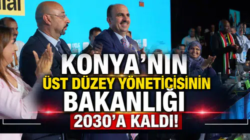 Konya’nın üst düzey yöneticisinin Bakanlığı 2030’a kaldı!