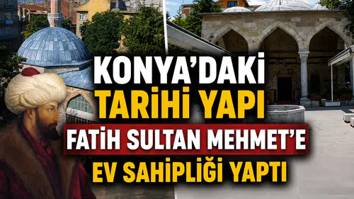 Konya’daki tarihi yapı Fatih Sultan Mehmet'e ev sahipliği yaptı
