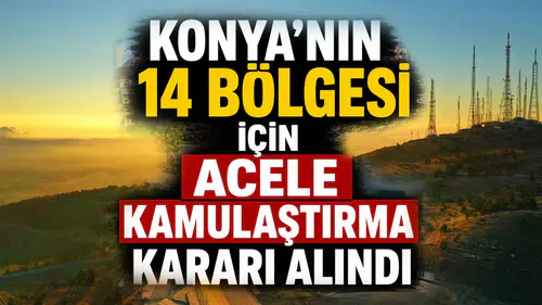 Konya'nın 14 bölgesi için Acele Kamulaştırma Kararı alındı