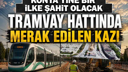 Konya yine bir ilke şahit olacak: Tramvay hattında merak edilen kazı