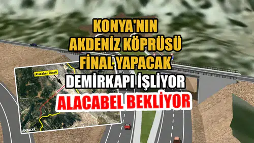 Konya'nın Akdeniz Köprüsü final yapacak: Demirkapı işliyor Alacabel bekliyor