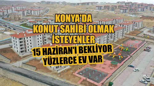 Konya'da konut sahibi olmak isteyenler 15 Haziran'ı bekliyor