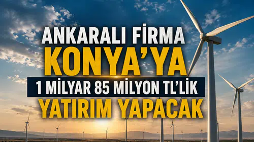 Ankaralı firma Konya'ya 1 milyar 85 milyon TL'lik yatırım yapacak