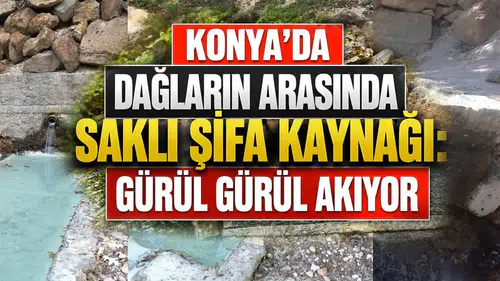 Konya'daki bu suyu kullananlar gençleşiyor: Dağların ruhunu taşıyor