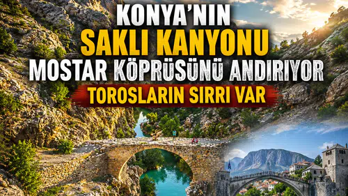 Konya'nın saklı kanyonu Mostar Köprüsünü andırıyor: Torosların sırrı var