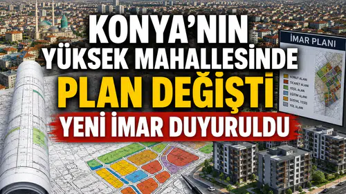 Konya’nın yüksek mahallesinde plan değişti: Yeni imar duyuruldu