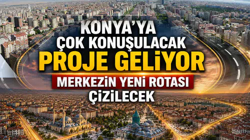 Konya’ya çok konuşulacak proje geliyor: Merkezin yeni rotası çizilecek