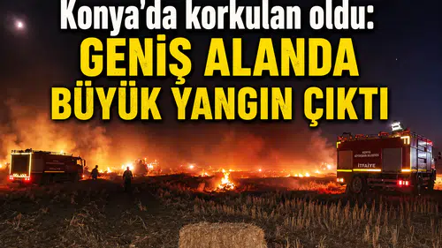 Konya'da korkulan oldu: Geniş alanda büyük yangın çıktı