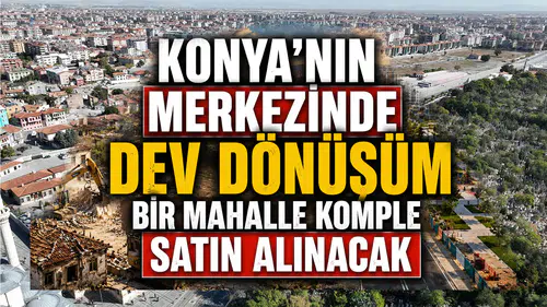 Konya’nın merkezinde dev dönüşüm: Mahalle komple satın alınacak