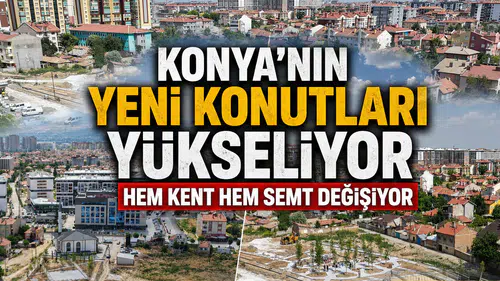 Konya'nın yeni konutları yükseliyor: Hem kent hem semt değişiyor