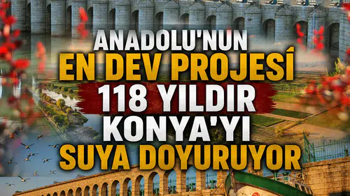 Anadolu'nun en dev projesi: 118 yıldır Konya'yı suya doyuruyor