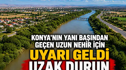 Konya'nın yanı başından geçen uzun nehir için uyarı geldi: Uzak durun