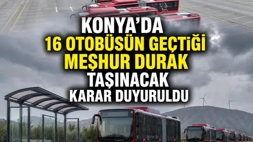 Konya'da 16 otobüsün geçtiği meşhur durak taşınacak: Karar duyuruldu
