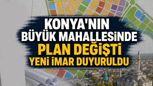 Konya'nın büyük mahallesinde plan değişti: Yeni imar duyuruldu