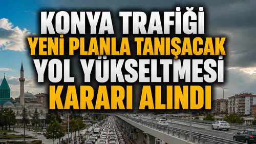 Konya trafiği yeni planla tanışacak: Yol yükseltmesi kararı alındı