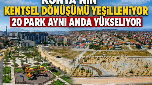 Konya'nın kentsel dönüşümü yeşilleniyor: 20 park aynı anda yükseliyor