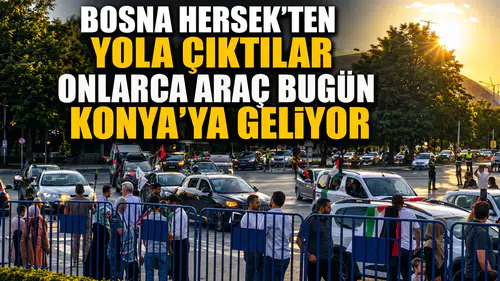 Bosna Hersek'ten yola çıktılar: Onlarca araç bugün Konya'ya geliyor