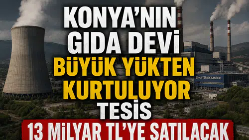 Konya'nın gıda devi büyük yükten kurtuluyor: Tesis 13 Milyar TL'ye satılacak