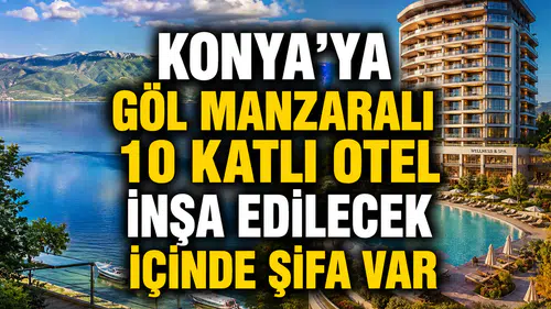 Konya'ya göl manzaralı 10 katlı otel inşa edilecek: İlçe yükselişe geçiyor