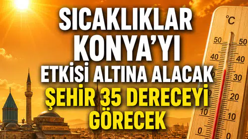 Sıcaklıklar Konya’yı etkisi altına alacak: Şehir 35 dereceyi görecek