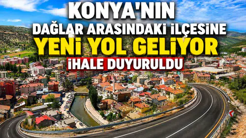 Konya'nın dağlar arasındaki ilçesine yeni yol geliyor: İhale duyuruldu