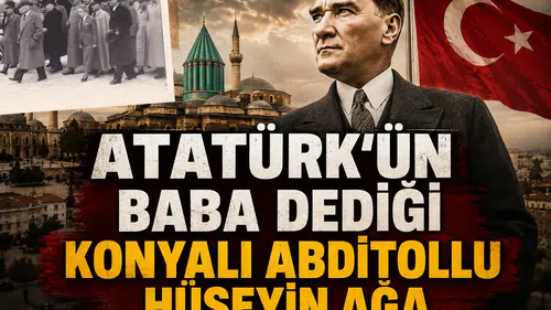 Atatürk'ün Baba dediği Konyalı: Abditollu Hüseyin Ağa