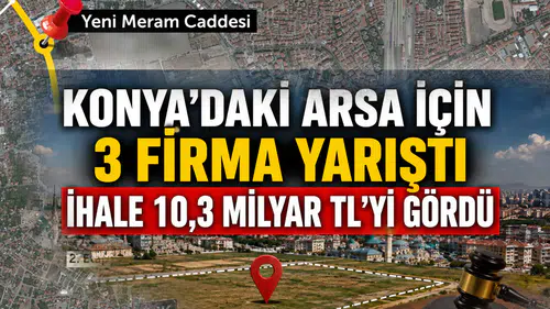 Konya'daki dev arsa için 3 firma yarıştı: İhale 10,3 Milyar TL'yi gördü