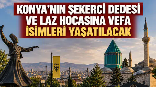Konya’nın Şekerci Dedesi ve Laz Hocasına vefa: İsimleri yaşatılacak