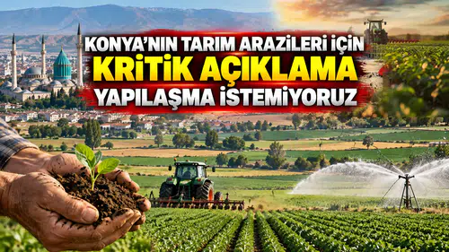 Konya'nın tarım arazileri için kritik açıklama: Yapılaşma istemiyoruz