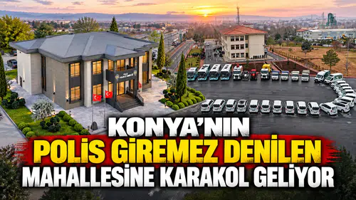 Konya'nın Polis giremez denilen mahallesine Karakol geliyor