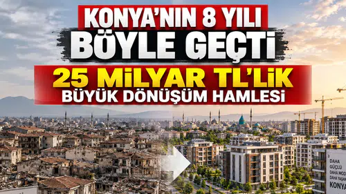 Konya'nın 8 yıllık dönüşüm karnesi: 25 Milyar TL'lik kaynak harcandı